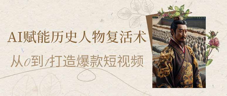 (14311期)AI赋能历史人物复活术:从0到1打造爆款短视频-轻创终点站