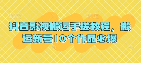抖音影视搬运手搓教程,搬运新号10个作品必爆-轻创终点站